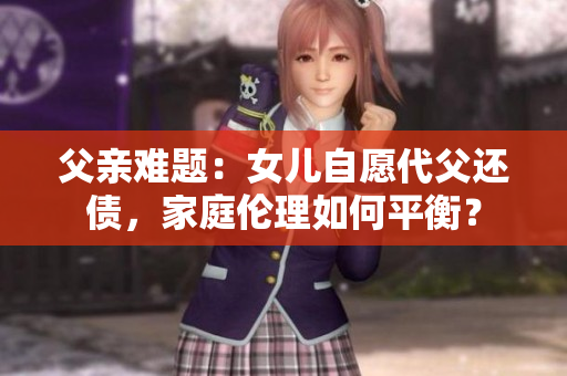 父親難題：女兒自愿代父還債，家庭倫理如何平衡？