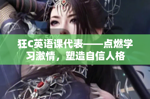 狂C英語課代表——點(diǎn)燃學(xué)習(xí)激情，塑造自信人格