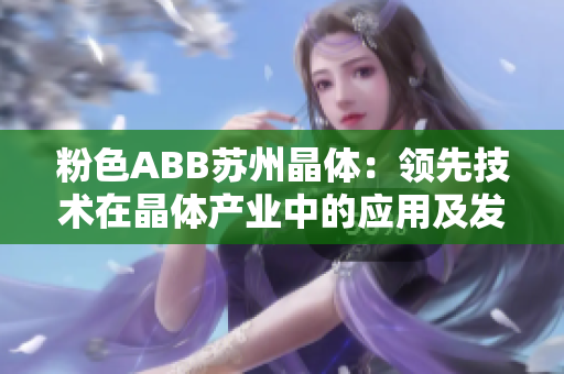 粉色ABB蘇州晶體：領(lǐng)先技術(shù)在晶體產(chǎn)業(yè)中的應(yīng)用及發(fā)展趨勢(shì)