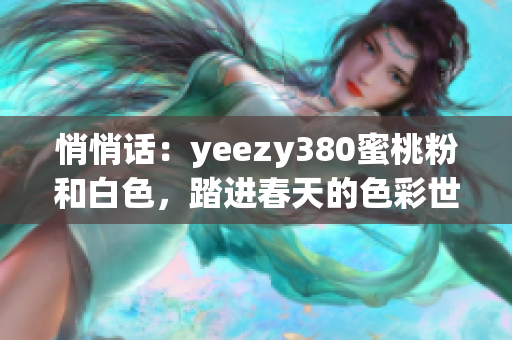悄悄話：yeezy380蜜桃粉和白色，踏進春天的色彩世界