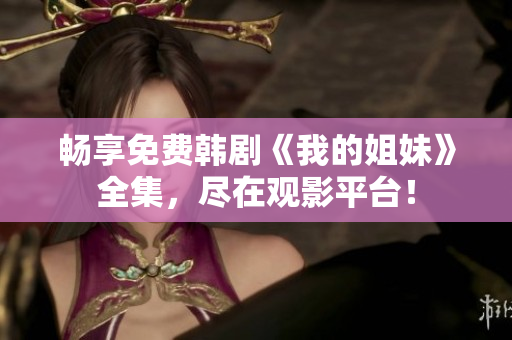 暢享免費(fèi)韓劇《我的姐妹》全集，盡在觀影平臺！