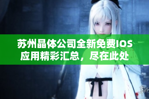 蘇州晶體公司全新免費IOS應(yīng)用精彩匯總，盡在此處