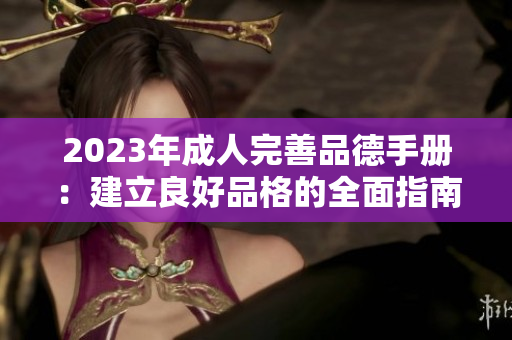 2023年成人完善品德手冊(cè)：建立良好品格的全面指南