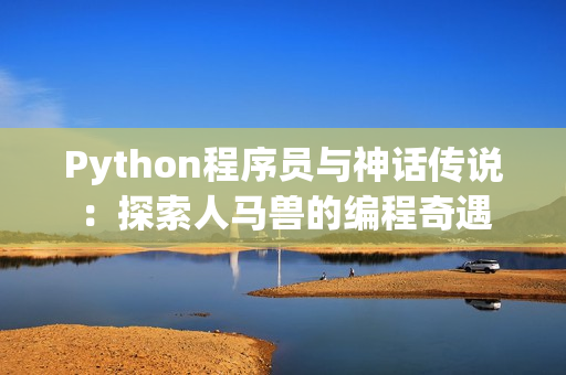 Python程序員與神話傳說：探索人馬獸的編程奇遇