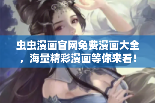 蟲(chóng)蟲(chóng)漫畫(huà)官網(wǎng)免費(fèi)漫畫(huà)大全，海量精彩漫畫(huà)等你來(lái)看！