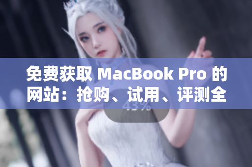 免費(fèi)獲取 MacBook Pro 的網(wǎng)站：搶購、試用、評測全解析
