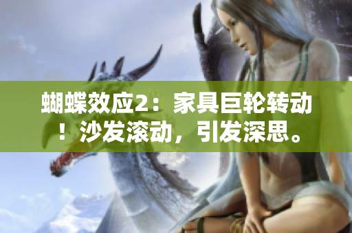 蝴蝶效應(yīng)2：家具巨輪轉(zhuǎn)動(dòng)！沙發(fā)滾動(dòng)，引發(fā)深思。
