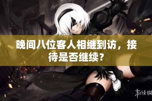 晚間八位客人相繼到訪，接待是否繼續(xù)？