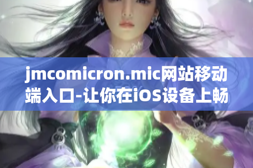jmcomicron.mic網(wǎng)站移動端入口-讓你在iOS設(shè)備上暢快閱讀