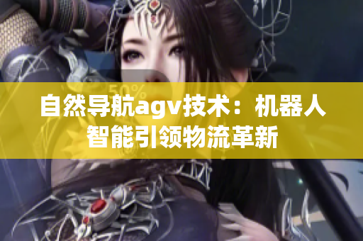 自然導航agv技術：機器人智能引領物流革新