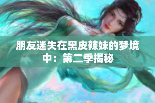 朋友迷失在黑皮辣妹的夢境中：第二季揭秘