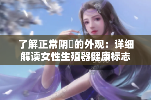 了解正常陰脣的外觀：詳細解讀女性生殖器健康標志