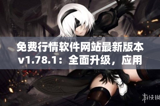 免費行情軟件網(wǎng)站最新版本v1.78.1：全面升級，應用體驗再提升