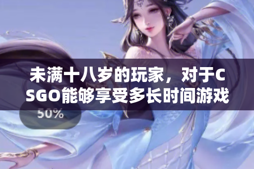 未滿十八歲的玩家，對(duì)于CSGO能夠享受多長(zhǎng)時(shí)間游戲樂(lè)趣？