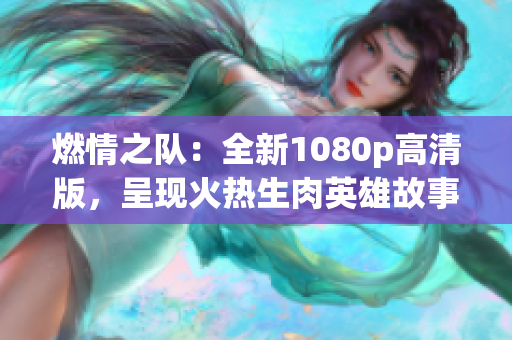 燃情之隊：全新1080p高清版，呈現(xiàn)火熱生肉英雄故事