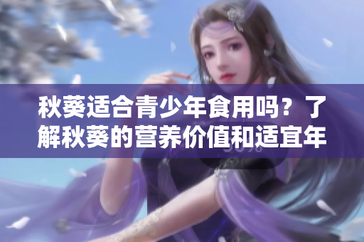 秋葵適合青少年食用嗎？了解秋葵的營(yíng)養(yǎng)價(jià)值和適宜年齡范圍