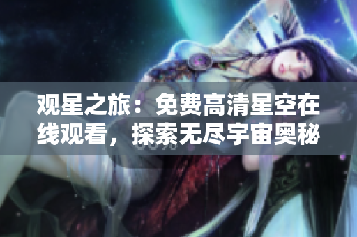觀星之旅：免費高清星空在線觀看，探索無盡宇宙奧秘