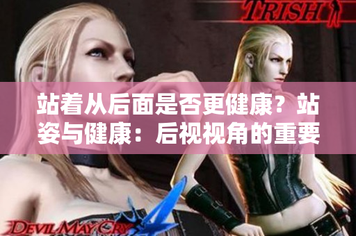 站著從后面是否更健康？站姿與健康：后視視角的重要性