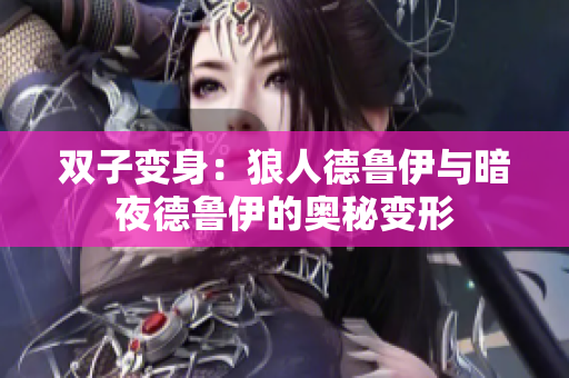 雙子變身:狼人德魯伊與暗夜德魯伊的奧秘變形 雙子變身:狼人德魯伊與暗夜德魯伊的奧秘變形