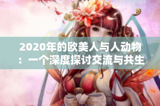 2020年的歐美人與人動(dòng)物：一個(gè)深度探討交流與共生的故事