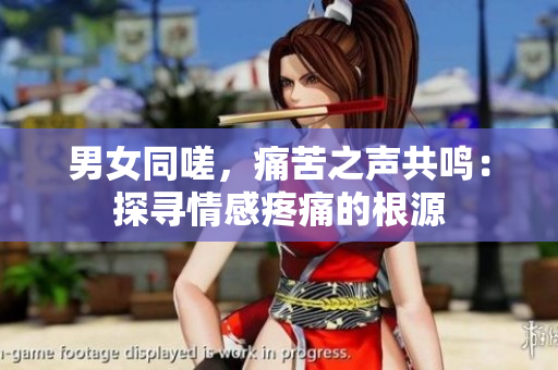 男女同嗟，痛苦之聲共鳴：探尋情感疼痛的根源