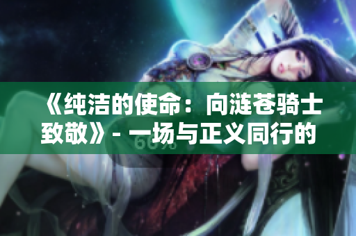 《純潔的使命：向漣蒼騎士致敬》- 一場(chǎng)與正義同行的探索