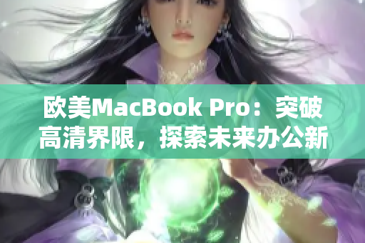 歐美MacBook Pro：突破高清界限，探索未來辦公新境界