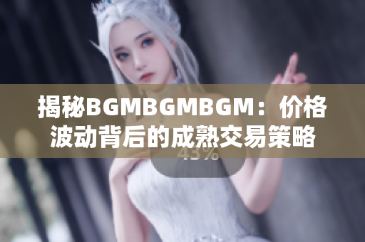 揭秘BGMBGMBGM：價(jià)格波動(dòng)背后的成熟交易策略