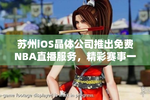 蘇州iOS晶體公司推出免費(fèi)NBA直播服務(wù)，精彩賽事一網(wǎng)打盡