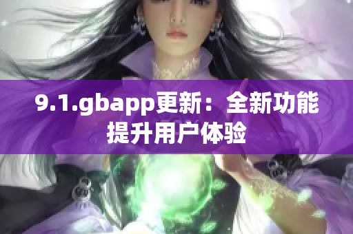 9.1.gbapp更新：全新功能提升用戶體驗(yàn)