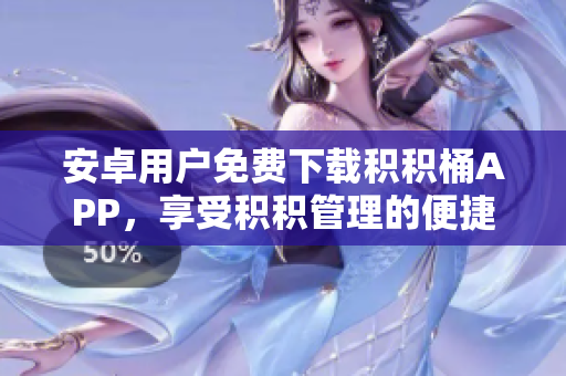 安卓用戶免費下載積積桶APP，享受積積管理的便捷服務(wù)
