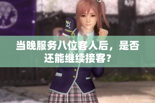 當(dāng)晚服務(wù)八位客人后，是否還能繼續(xù)接客？