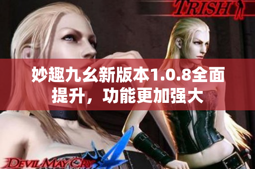 妙趣九幺新版本1.0.8全面提升，功能更加強(qiáng)大