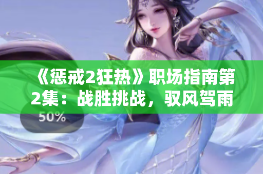《懲戒2狂熱》職場指南第2集：戰(zhàn)勝挑戰(zhàn)，馭風(fēng)駕雨