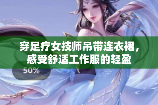 穿足療女技師吊帶連衣裙，感受舒適工作服的輕盈