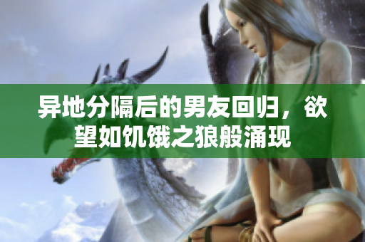 異地分隔后的男友回歸，欲望如饑餓之狼般涌現(xiàn)