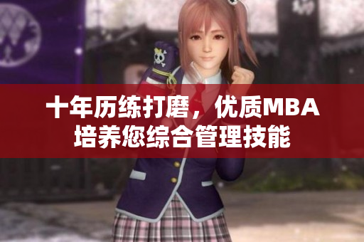 十年歷練打磨，優(yōu)質MBA培養(yǎng)您綜合管理技能