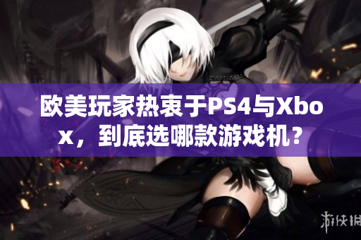 歐美玩家熱衷于PS4與Xbox，到底選哪款游戲機(jī)？