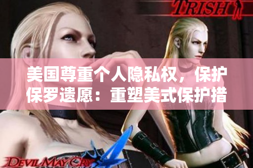 美國尊重個(gè)人隱私權(quán)，保護(hù)保羅遺愿：重塑美式保護(hù)措施