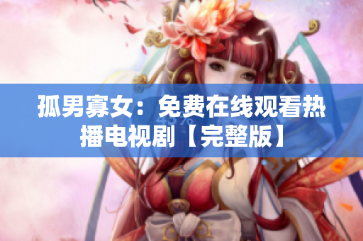 孤男寡女：免費(fèi)在線觀看熱播電視劇【完整版】