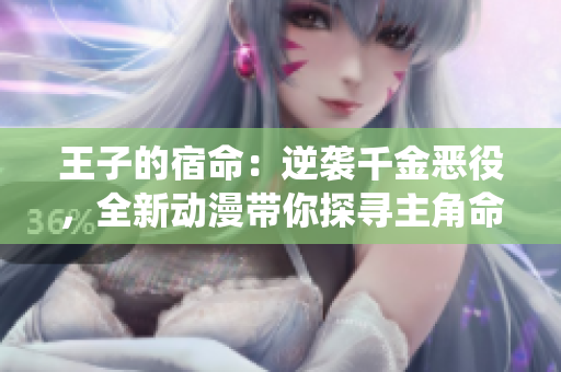 王子的宿命：逆襲千金惡役，全新動漫帶你探尋主角命運