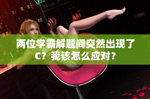 兩位學(xué)霸解題間突然出現(xiàn)了C？我該怎么應(yīng)對(duì)？