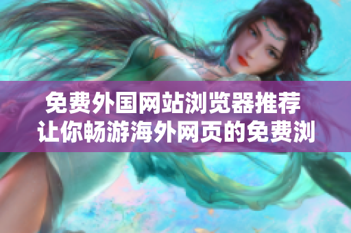 免費(fèi)外國(guó)網(wǎng)站瀏覽器推薦 讓你暢游海外網(wǎng)頁的免費(fèi)瀏覽器推薦