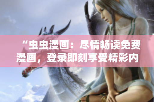 “蟲蟲漫畫：盡情暢讀免費(fèi)漫畫，登錄即刻享受精彩內(nèi)容！”