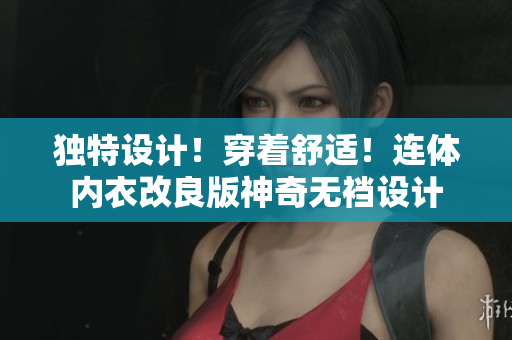 獨特設(shè)計！穿著舒適！連體內(nèi)衣改良版神奇無襠設(shè)計