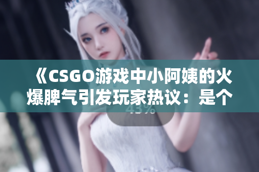 《CSGO游戲中小阿姨的火爆脾氣引發(fā)玩家熱議：是個性還是失控？》