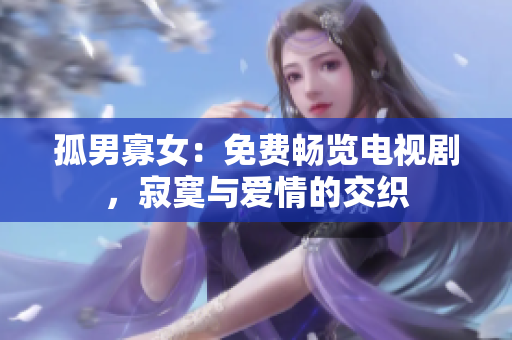 孤男寡女：免費(fèi)暢覽電視劇，寂寞與愛(ài)情的交織