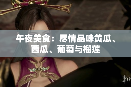 午夜美食：盡情品味黃瓜、西瓜、葡萄與榴蓮