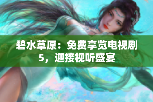 碧水草原：免費享覽電視劇5，迎接視聽盛宴