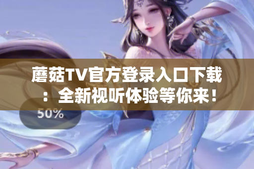 蘑菇TV官方登錄入口下載：全新視聽(tīng)體驗(yàn)等你來(lái)！